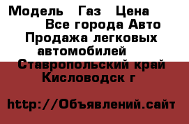  › Модель ­ Газ › Цена ­ 160 000 - Все города Авто » Продажа легковых автомобилей   . Ставропольский край,Кисловодск г.